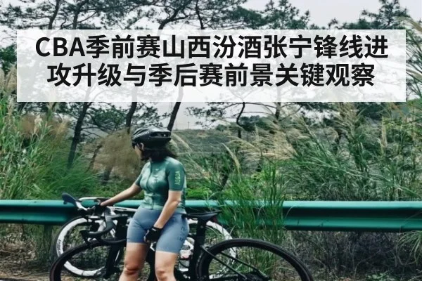 CBA季前赛山西汾酒张宁锋线进攻升级与季后赛前景关键观察