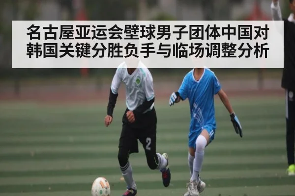 名古屋亚运会壁球男子团体中国对韩国关键分胜负手与临场调整分析