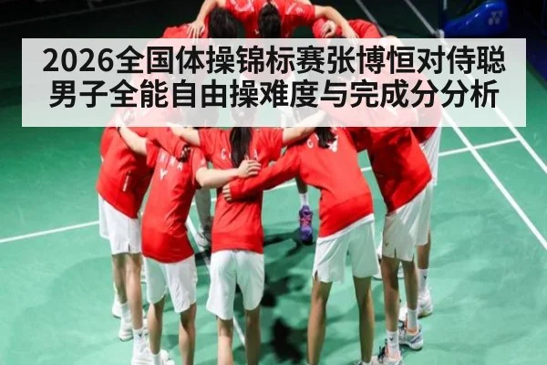 2026全国体操锦标赛张博恒对侍聪男子全能自由操难度与完成分分析