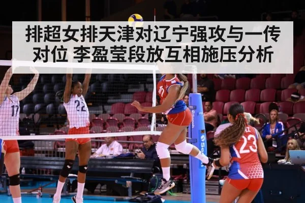 排超女排天津对辽宁强攻与一传对位 李盈莹段放互相施压分析